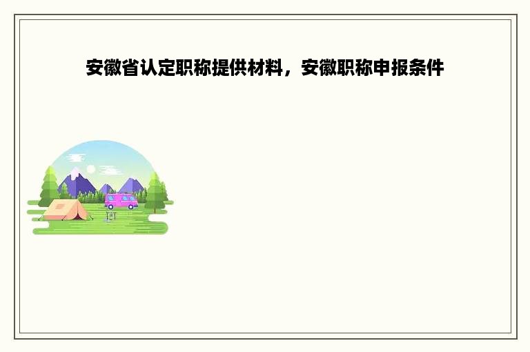 安徽省认定职称提供材料，安徽职称申报条件