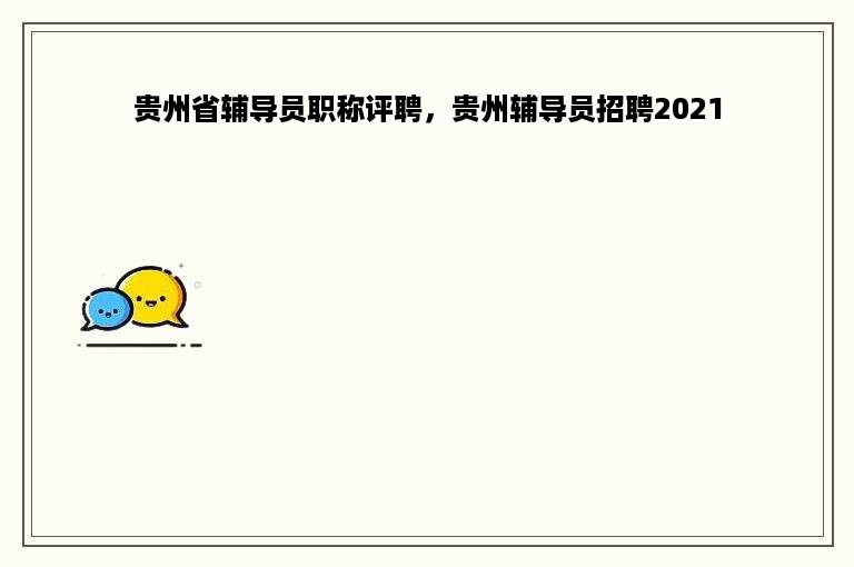 贵州省辅导员职称评聘，贵州辅导员招聘2021