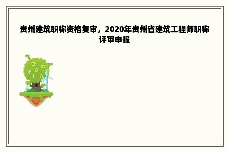 贵州建筑职称资格复审，2020年贵州省建筑工程师职称评审申报