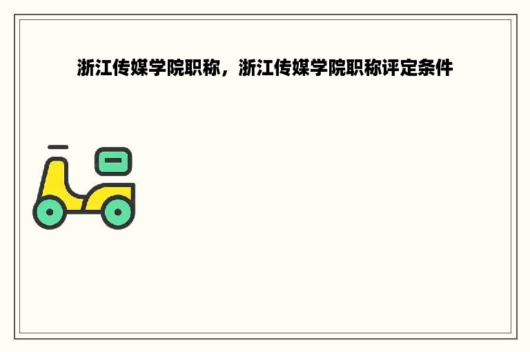 浙江传媒学院职称，浙江传媒学院职称评定条件