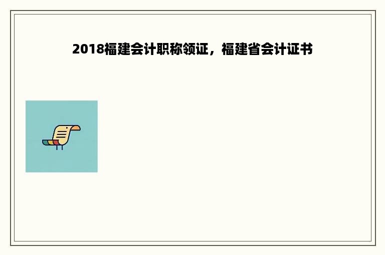 2018福建会计职称领证，福建省会计证书