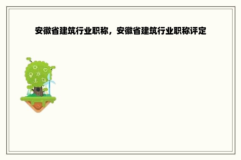 安徽省建筑行业职称，安徽省建筑行业职称评定