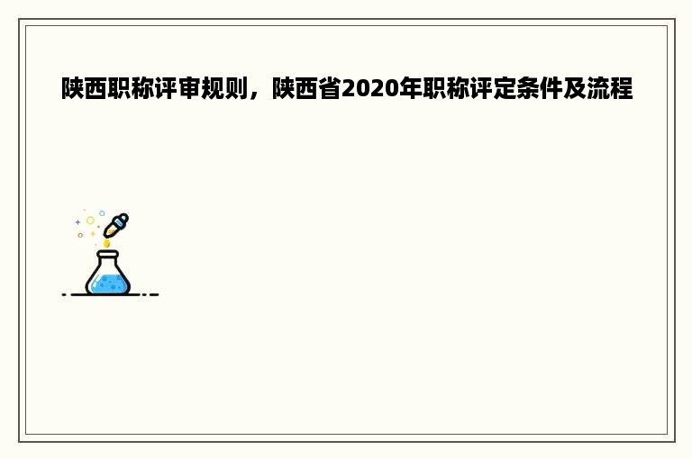 陕西职称评审规则，陕西省2020年职称评定条件及流程