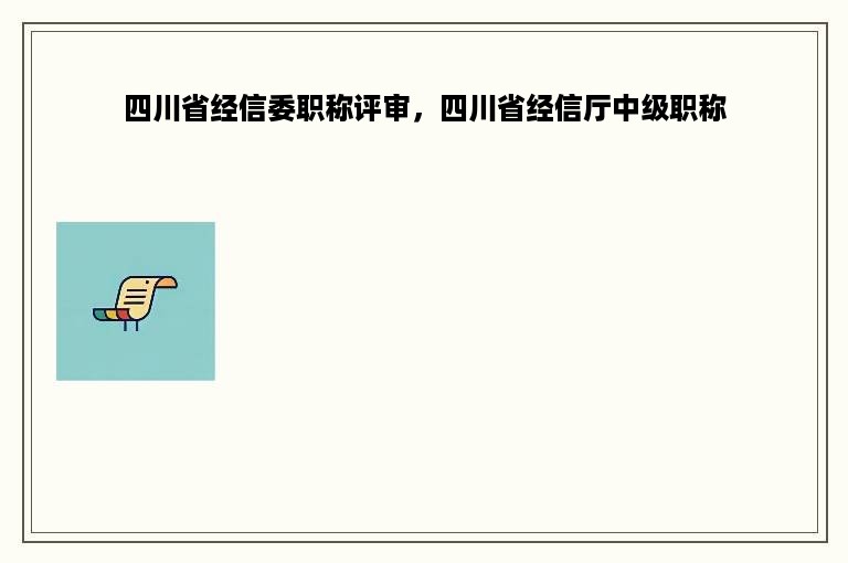 四川省经信委职称评审，四川省经信厅中级职称