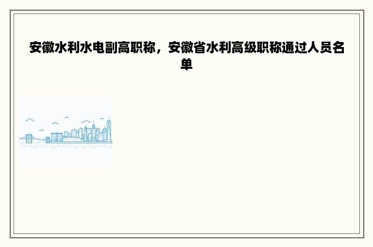 安徽水利水电副高职称，安徽省水利高级职称通过人员名单