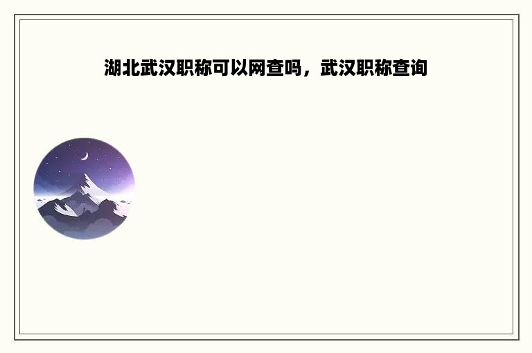 湖北武汉职称可以网查吗，武汉职称查询