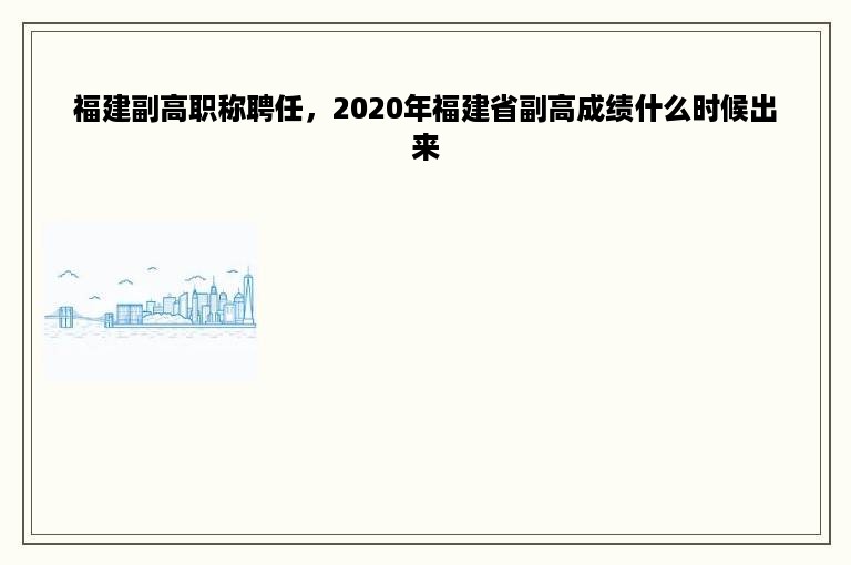 福建副高职称聘任，2020年福建省副高成绩什么时候出来