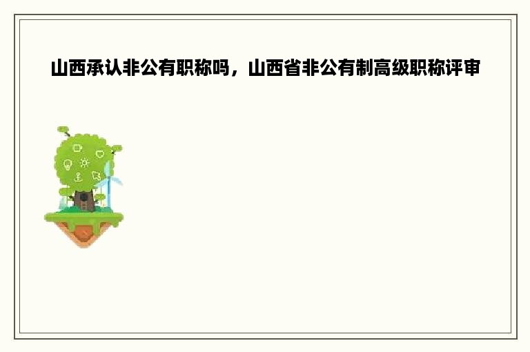 山西承认非公有职称吗，山西省非公有制高级职称评审