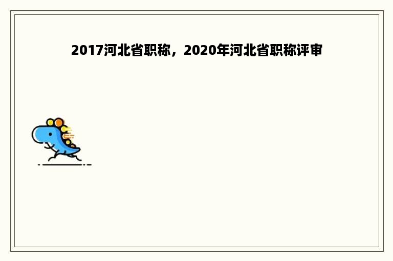 2017河北省职称，2020年河北省职称评审