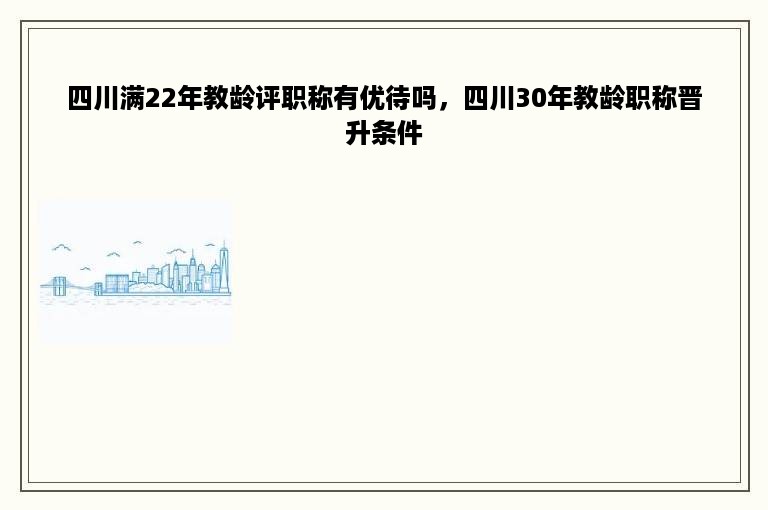 四川满22年教龄评职称有优待吗，四川30年教龄职称晋升条件