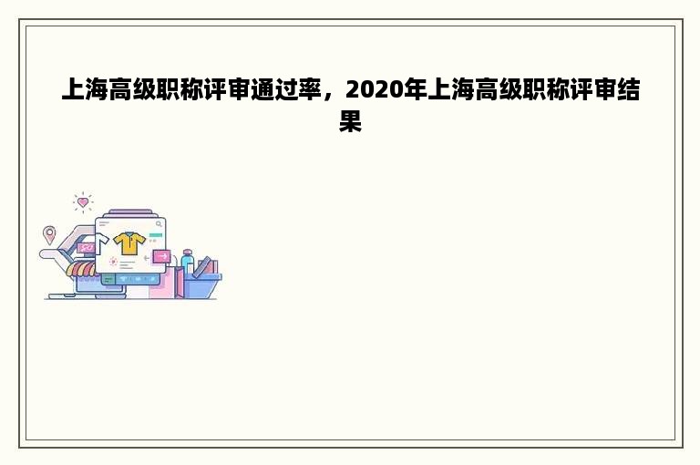 上海高级职称评审通过率，2020年上海高级职称评审结果