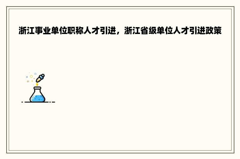 浙江事业单位职称人才引进，浙江省级单位人才引进政策