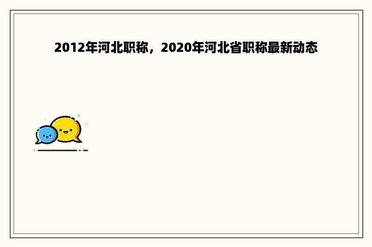 2012年河北职称，2020年河北省职称最新动态