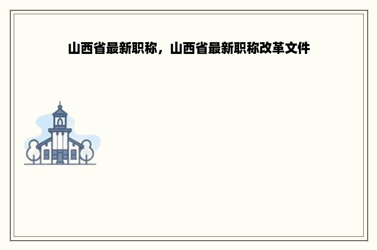 山西省最新职称，山西省最新职称改革文件