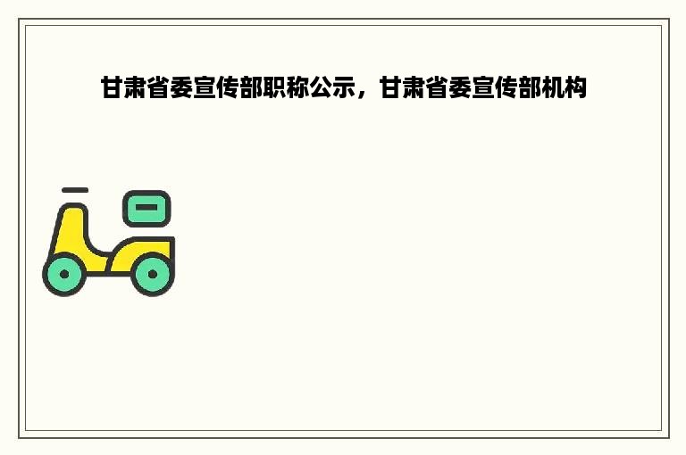 甘肃省委宣传部职称公示，甘肃省委宣传部机构