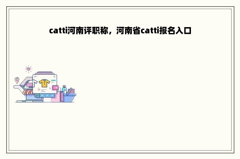 catti河南评职称，河南省catti报名入口