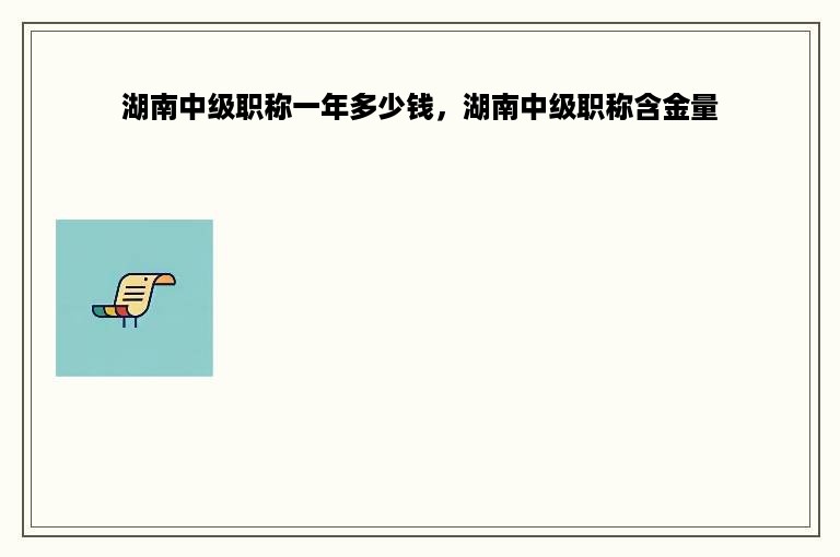 湖南中级职称一年多少钱，湖南中级职称含金量