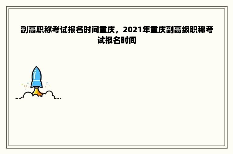 副高职称考试报名时间重庆，2021年重庆副高级职称考试报名时间