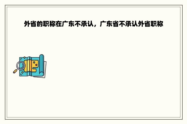 外省的职称在广东不承认，广东省不承认外省职称