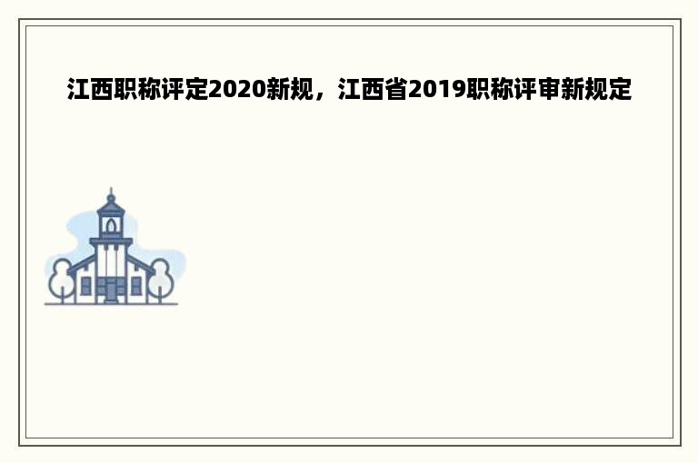 江西职称评定2020新规，江西省2019职称评审新规定