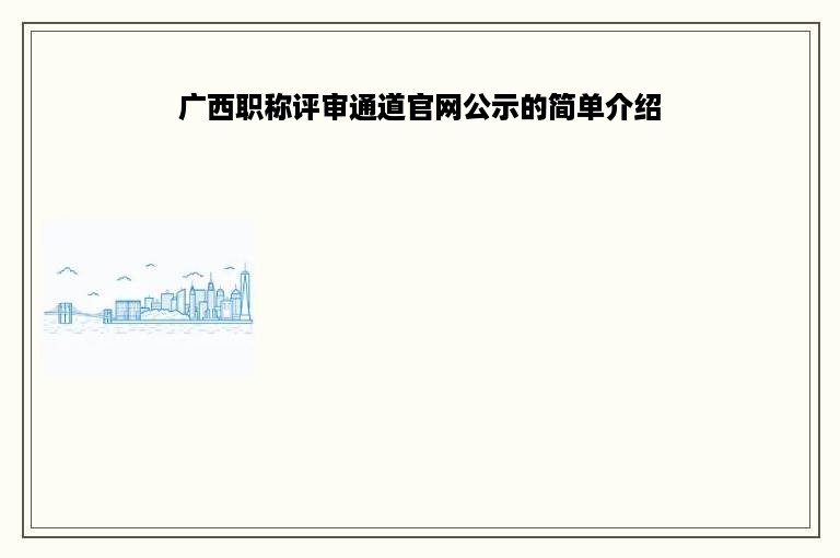 广西职称评审通道官网公示的简单介绍