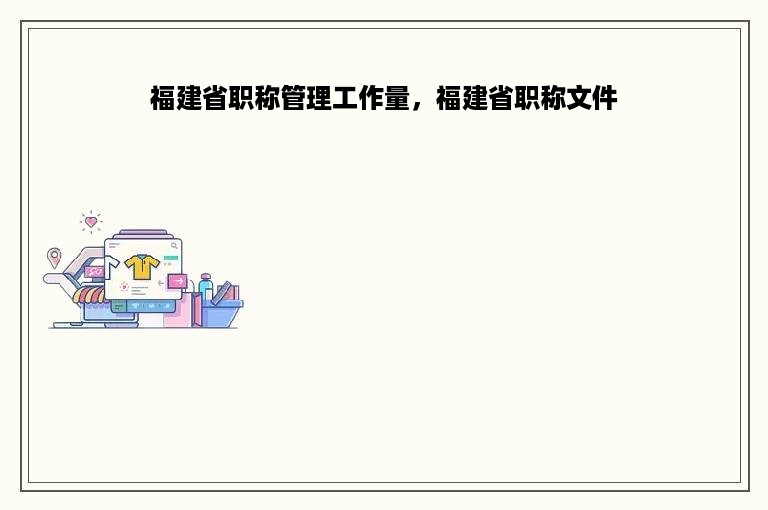 福建省职称管理工作量，福建省职称文件