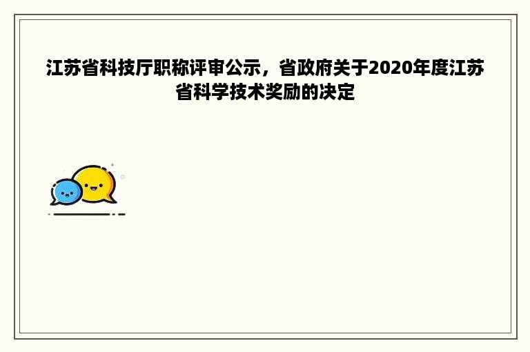 江苏省科技厅职称评审公示，省政府关于2020年度江苏省科学技术奖励的决定