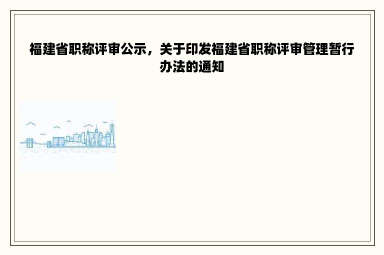 福建省职称评审公示，关于印发福建省职称评审管理暂行办法的通知