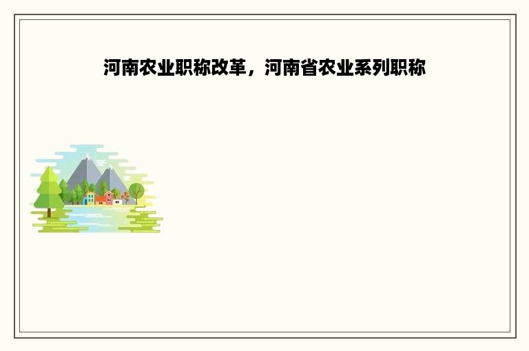 河南农业职称改革，河南省农业系列职称