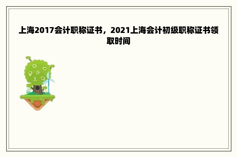 上海2017会计职称证书，2021上海会计初级职称证书领取时间