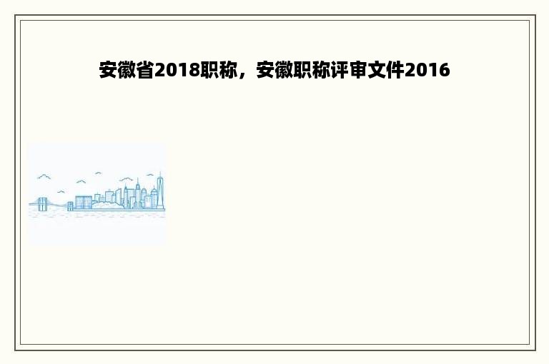 安徽省2018职称，安徽职称评审文件2016