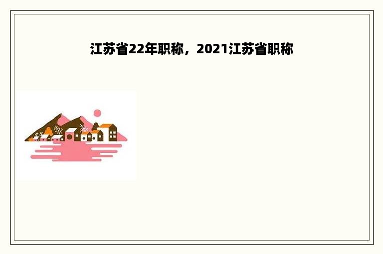 江苏省22年职称，2021江苏省职称