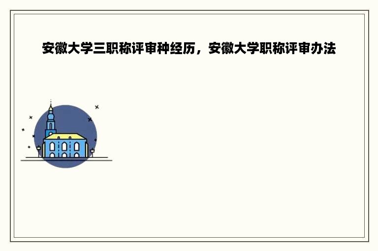 安徽大学三职称评审种经历，安徽大学职称评审办法