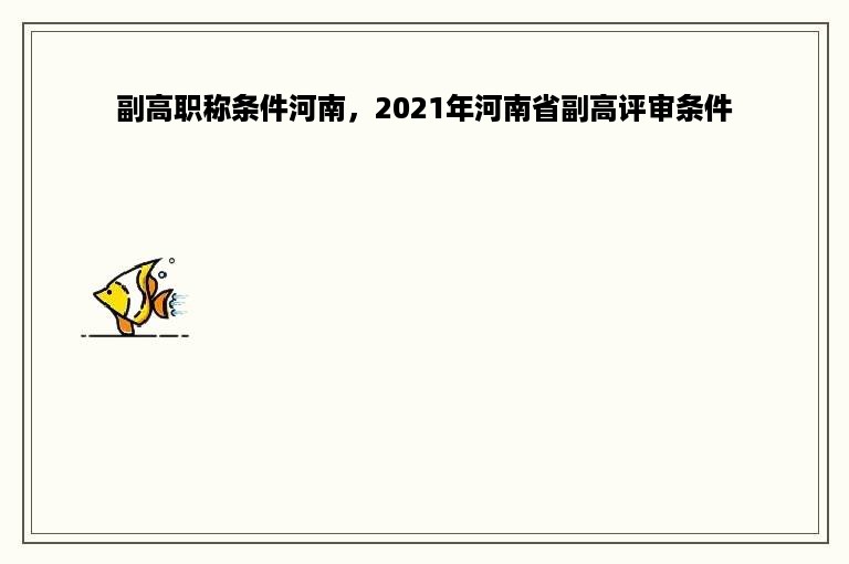 副高职称条件河南，2021年河南省副高评审条件