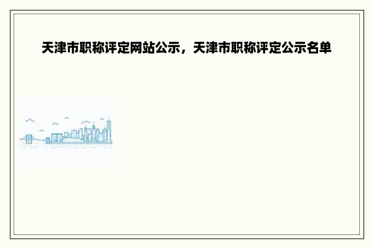 天津市职称评定网站公示，天津市职称评定公示名单