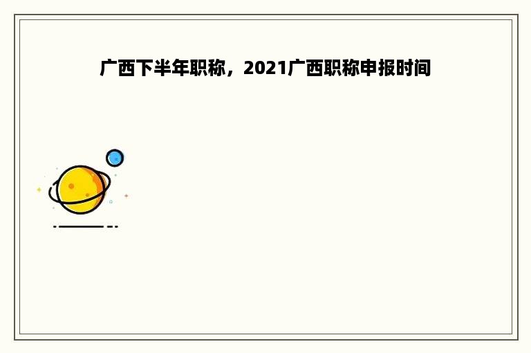 广西下半年职称，2021广西职称申报时间