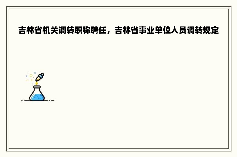 吉林省机关调转职称聘任，吉林省事业单位人员调转规定