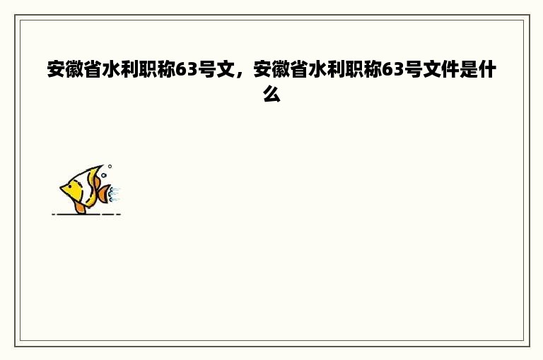 安徽省水利职称63号文，安徽省水利职称63号文件是什么