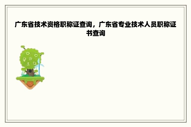 广东省技术资格职称证查询，广东省专业技术人员职称证书查询