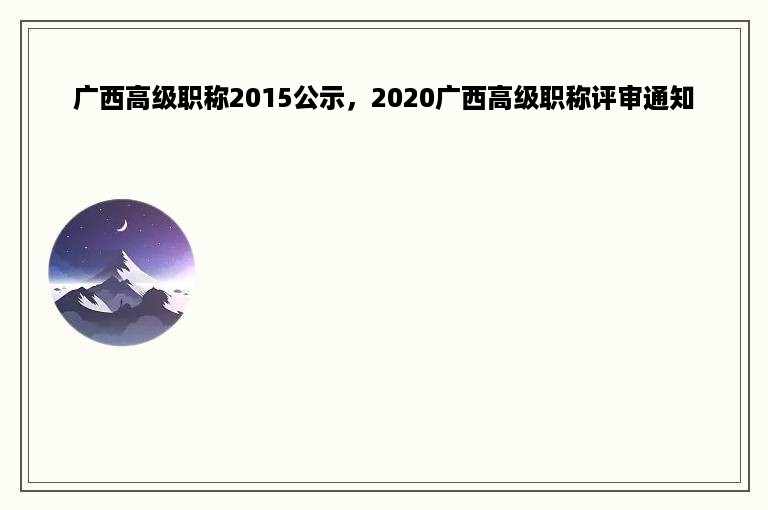 广西高级职称2015公示，2020广西高级职称评审通知