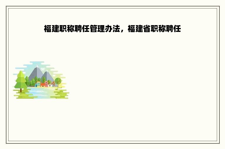 福建职称聘任管理办法，福建省职称聘任