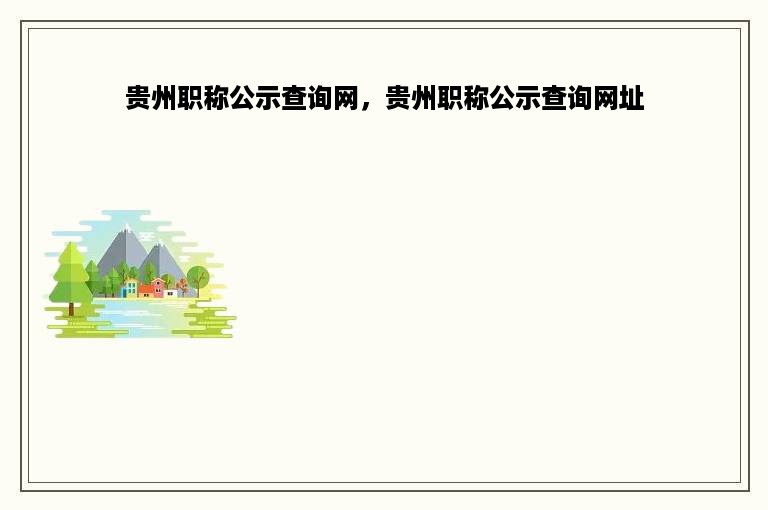 贵州职称公示查询网，贵州职称公示查询网址