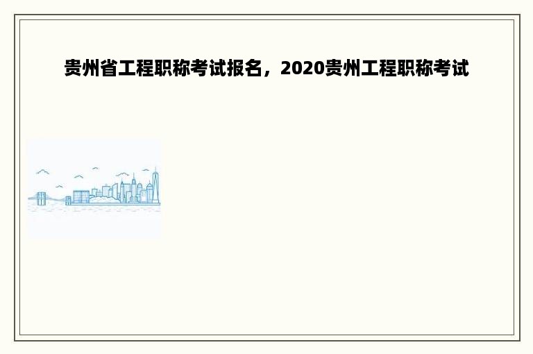 贵州省工程职称考试报名，2020贵州工程职称考试