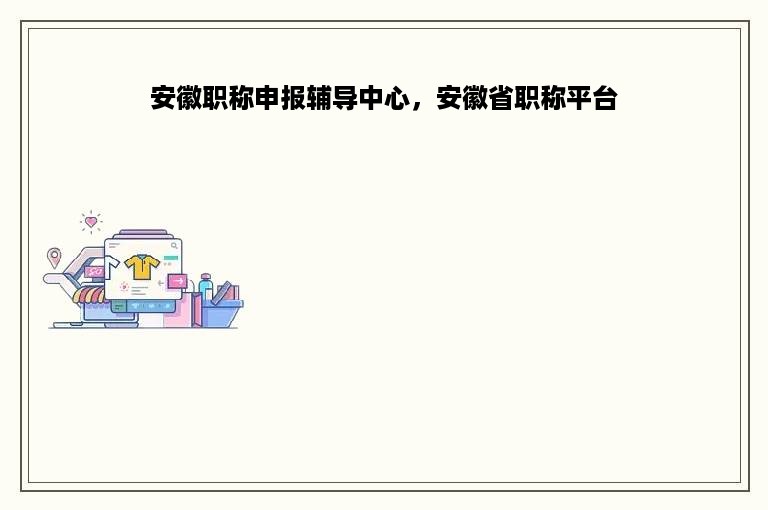 安徽职称申报辅导中心，安徽省职称平台