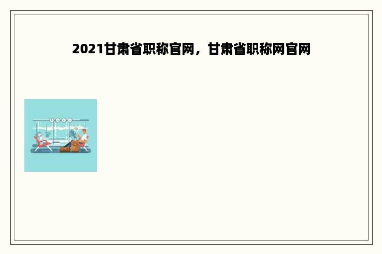 2021甘肃省职称官网，甘肃省职称网官网