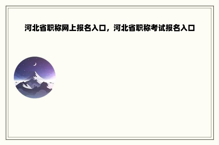 河北省职称网上报名入口，河北省职称考试报名入口