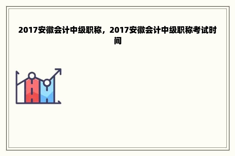 2017安徽会计中级职称，2017安徽会计中级职称考试时间