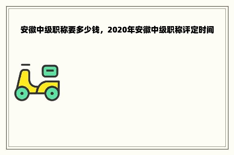 安徽中级职称要多少钱，2020年安徽中级职称评定时间