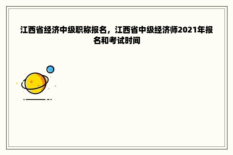 江西省经济中级职称报名，江西省中级经济师2021年报名和考试时间