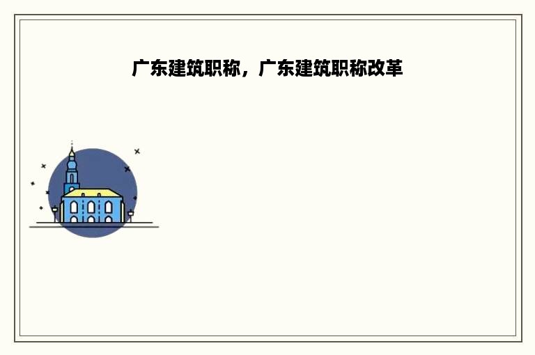 广东建筑职称，广东建筑职称改革